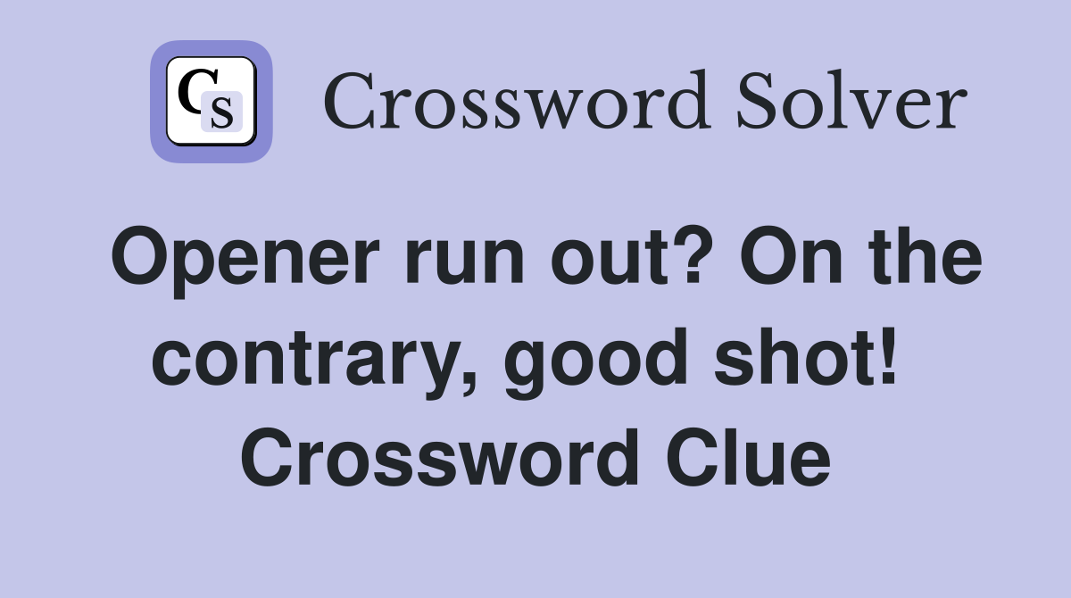 Opener run out? On the contrary, good shot!  Crossword Clue