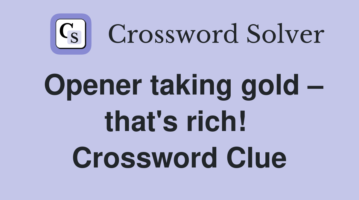 Opener taking gold – that's rich!  Crossword Clue