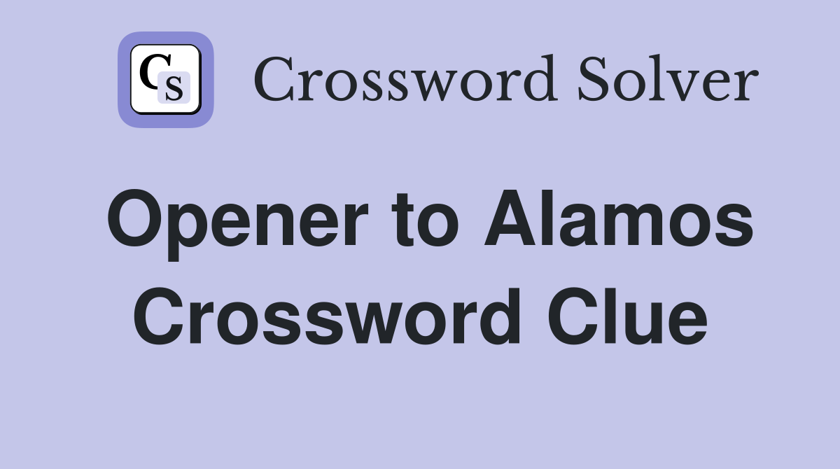 Opener to Alamos Crossword Clue