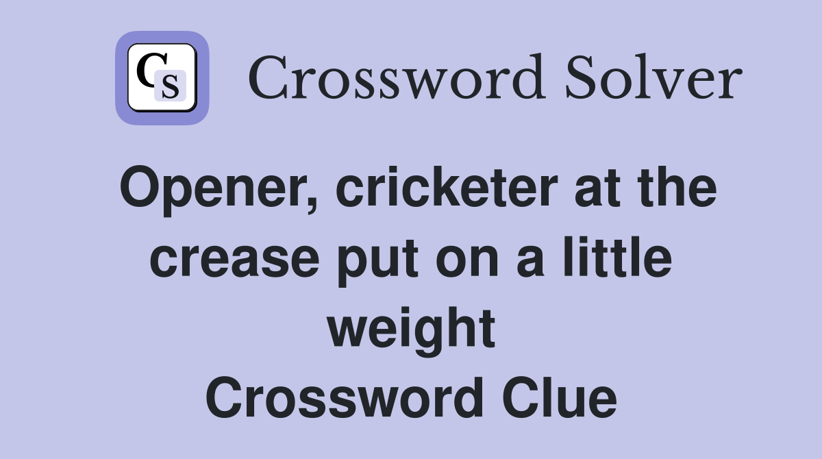 Opener, cricketer at the crease put on a little weight Crossword Clue