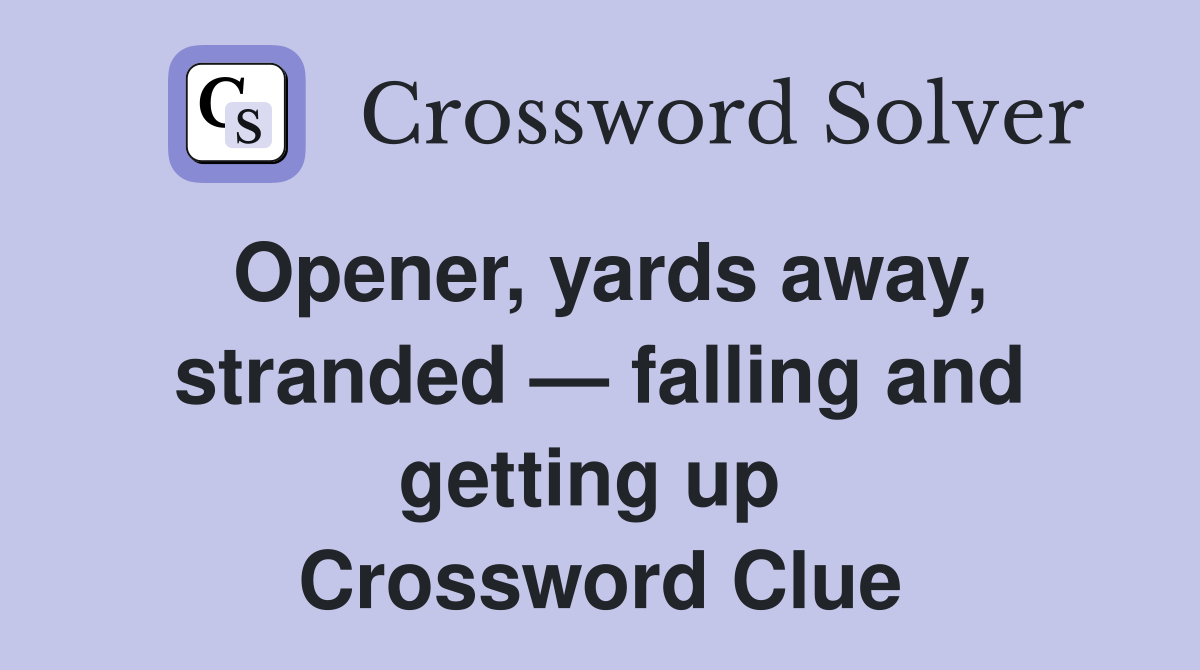 Opener, yards away, stranded — falling and getting up  Crossword Clue