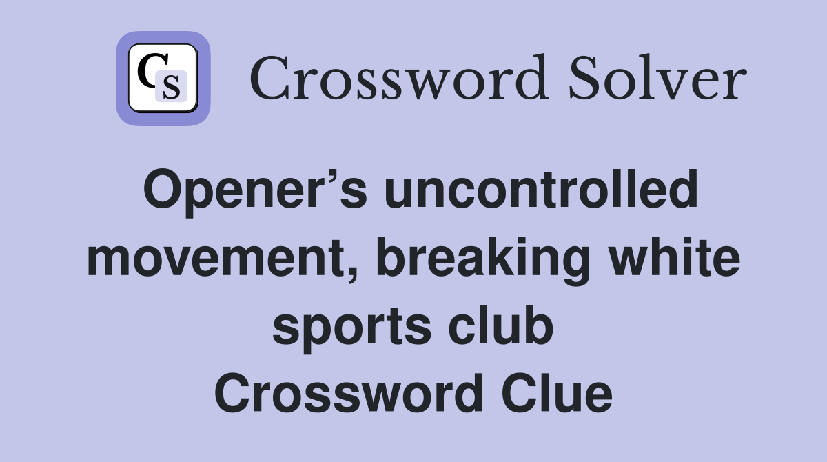 Opener’s uncontrolled movement, breaking white sports club Crossword Clue