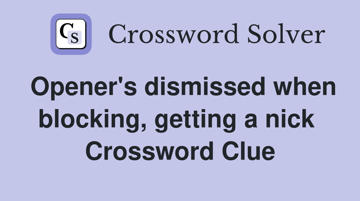 Opener's dismissed when blocking, getting a nick  Crossword Clue