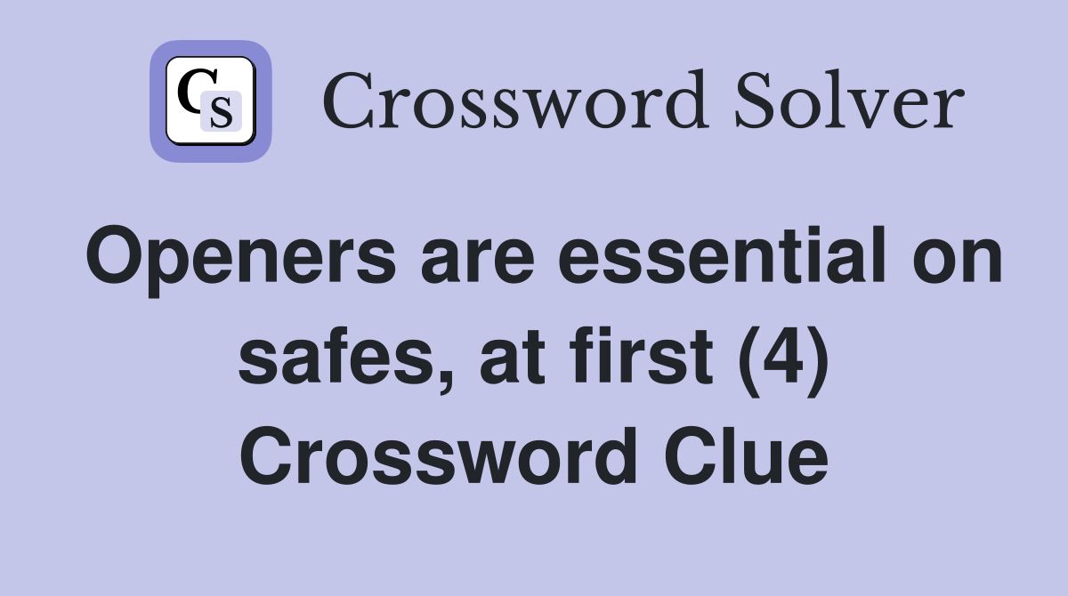 Openers are essential on safes, at first (4) Crossword Clue