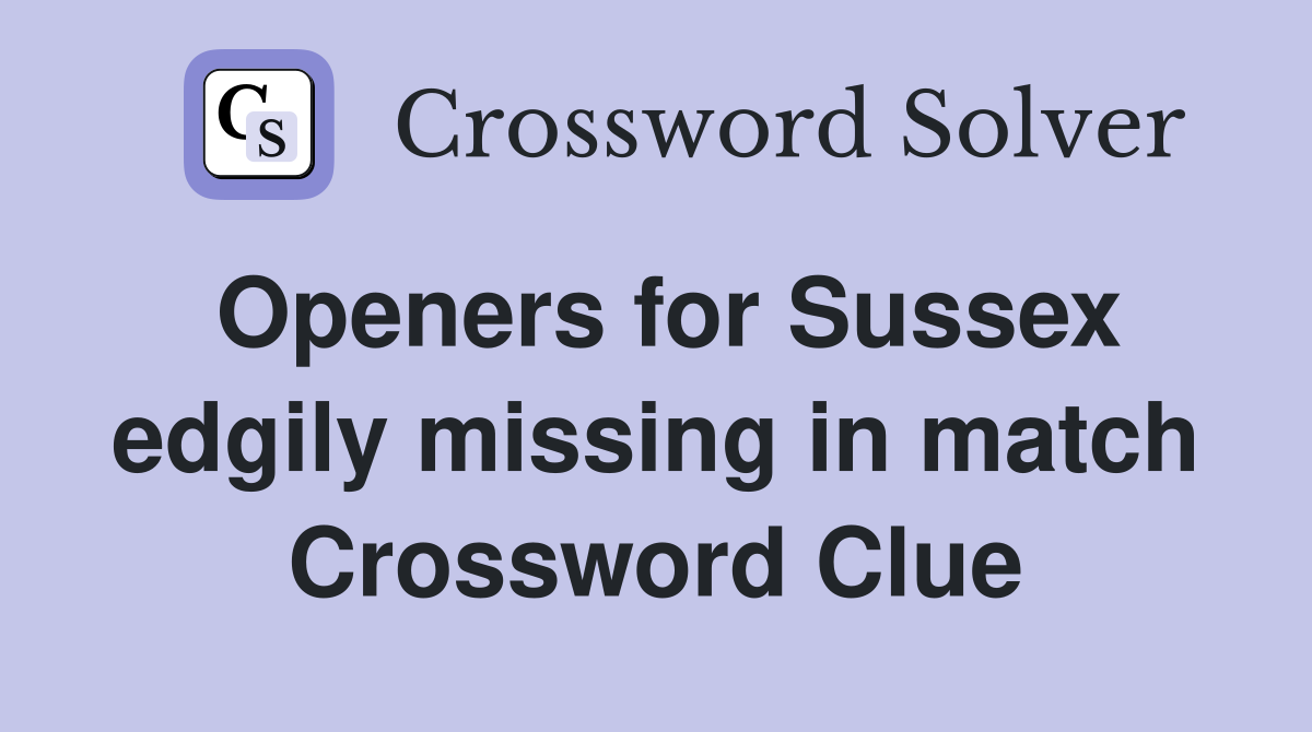 Openers for Sussex edgily missing in match Crossword Clue