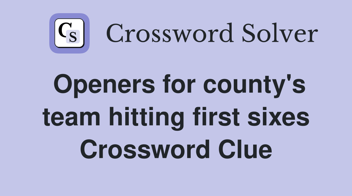 Openers for county's team hitting first sixes Crossword Clue