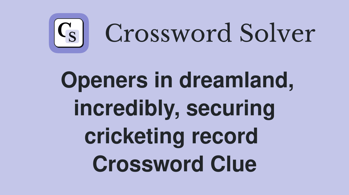 Openers in dreamland, incredibly, securing cricketing record  Crossword Clue