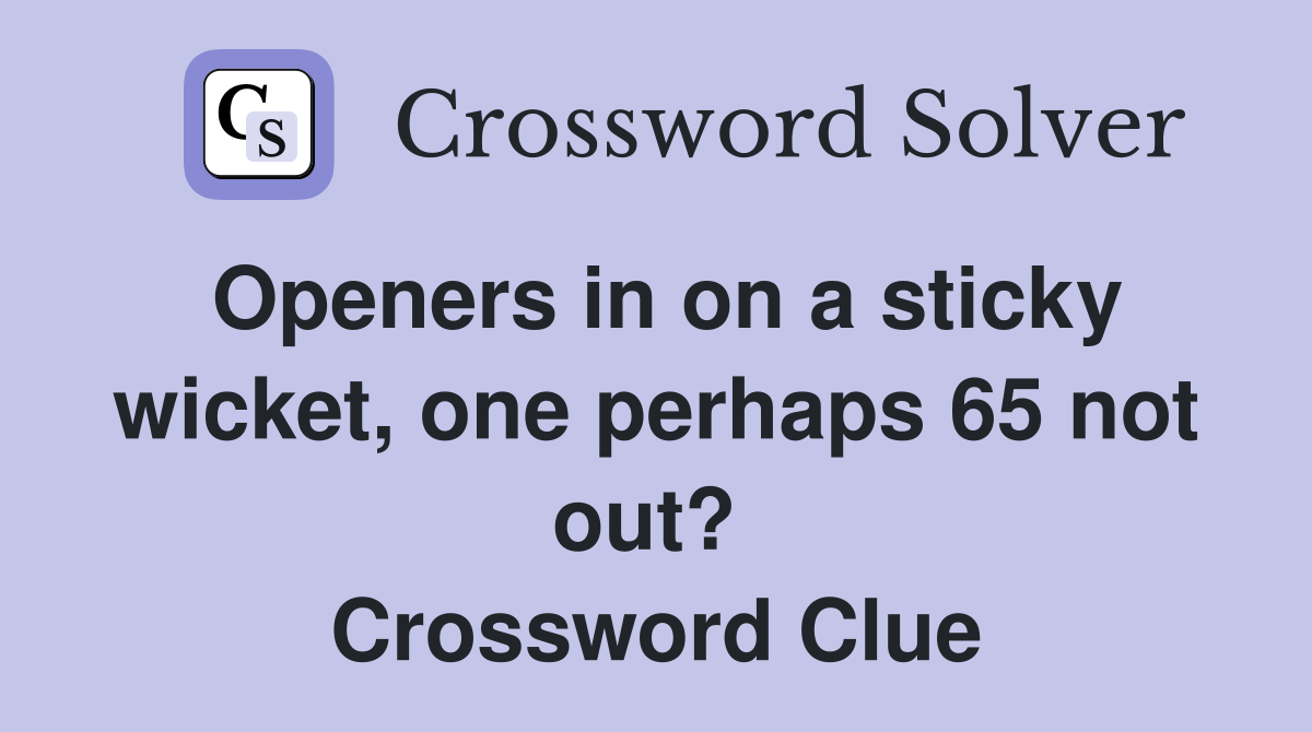 Openers in on a sticky wicket, one perhaps 65 not out?  Crossword Clue