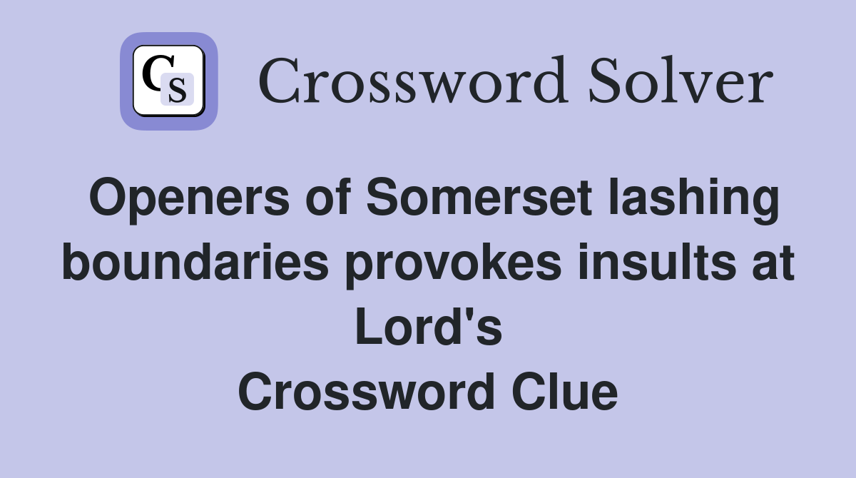 Openers of Somerset lashing boundaries provokes insults at Lord's Crossword Clue