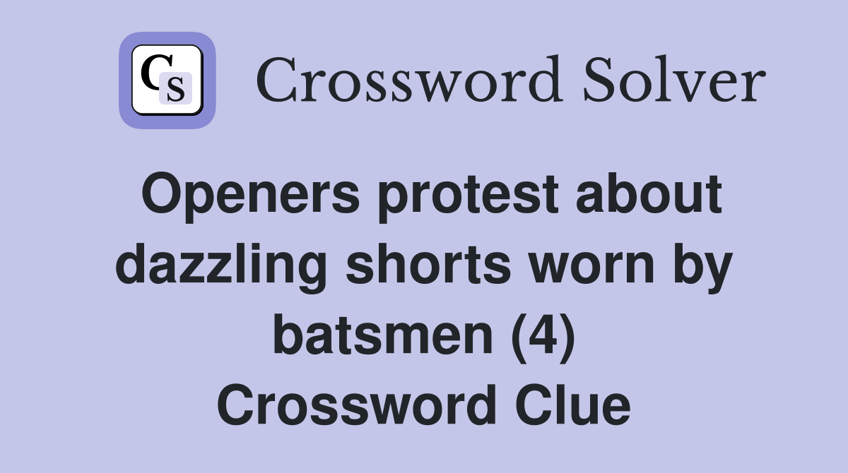 Openers protest about dazzling shorts worn by batsmen (4) Crossword Clue