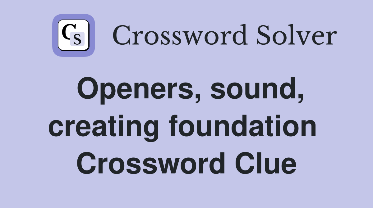 Openers, sound, creating foundation  Crossword Clue