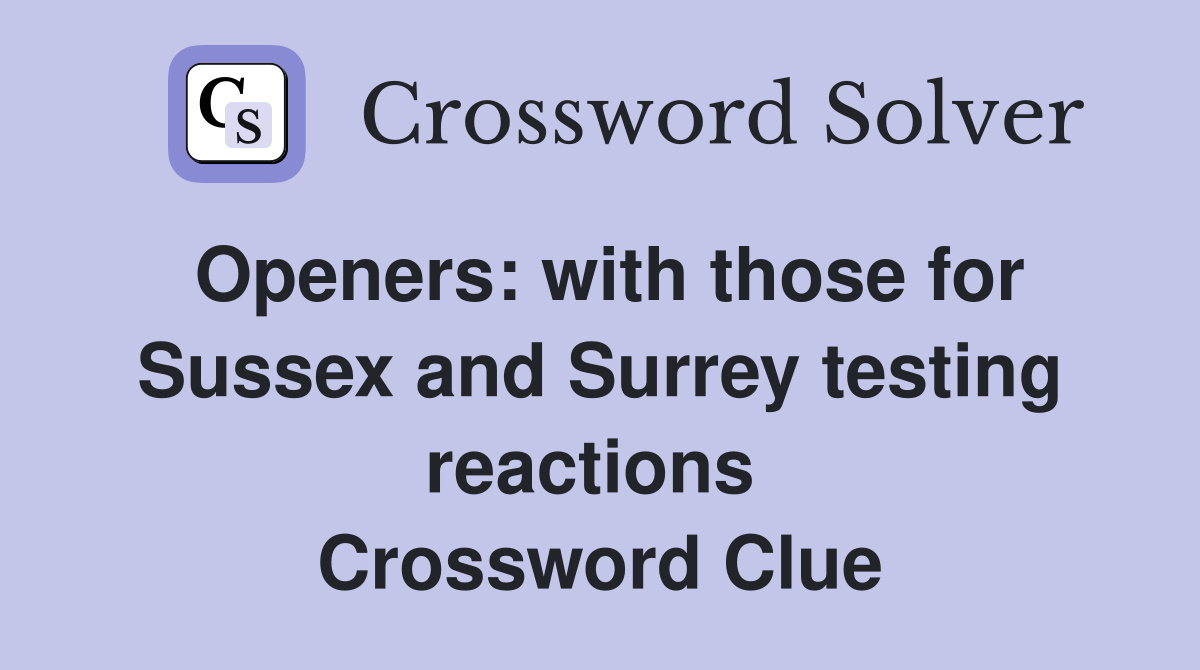 Openers: with those for Sussex and Surrey testing reactions  Crossword Clue
