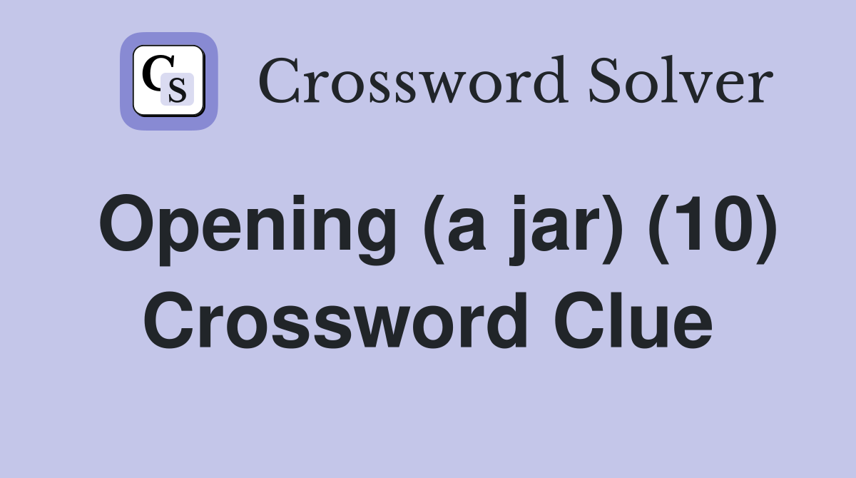 Opening (a jar) (10) Crossword Clue