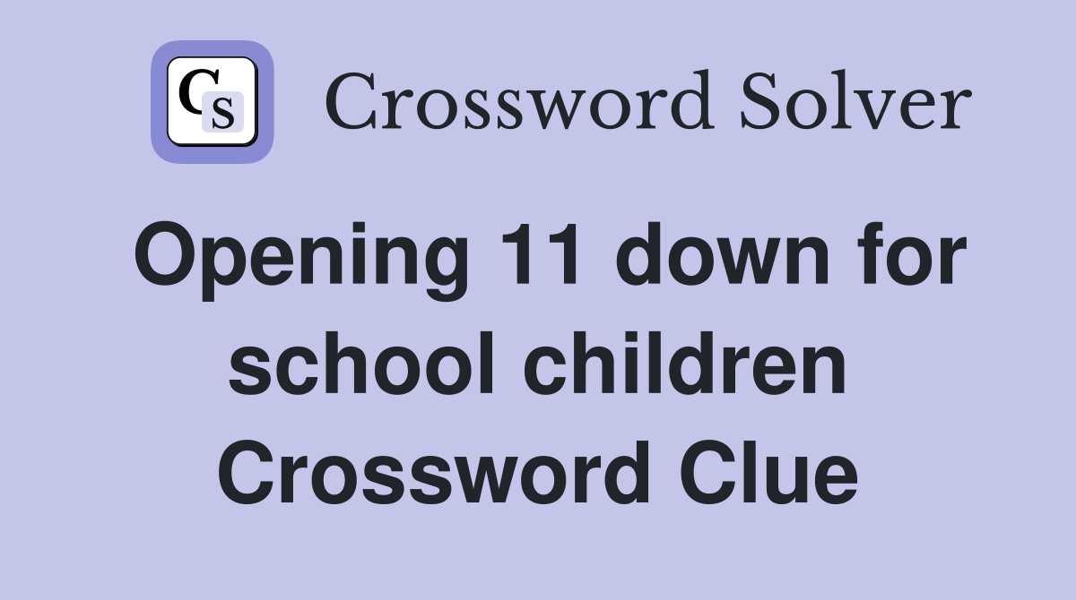Opening 11 down for school children Crossword Clue
