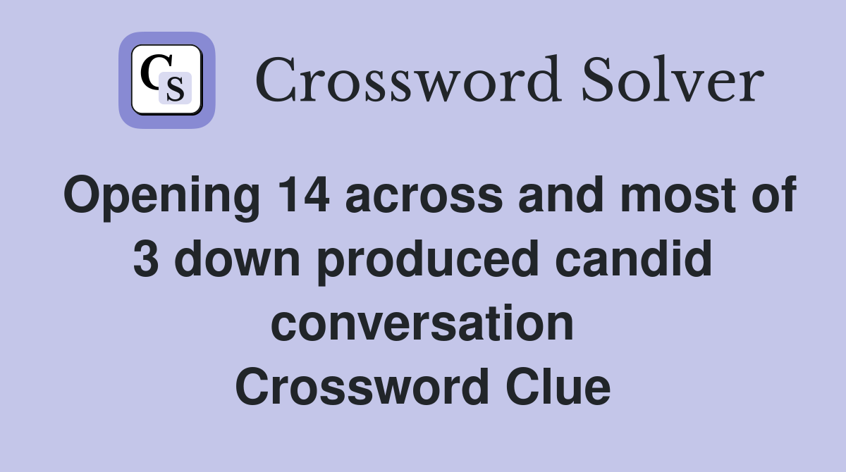 Opening 14 across and most of 3 down produced candid conversation Crossword Clue
