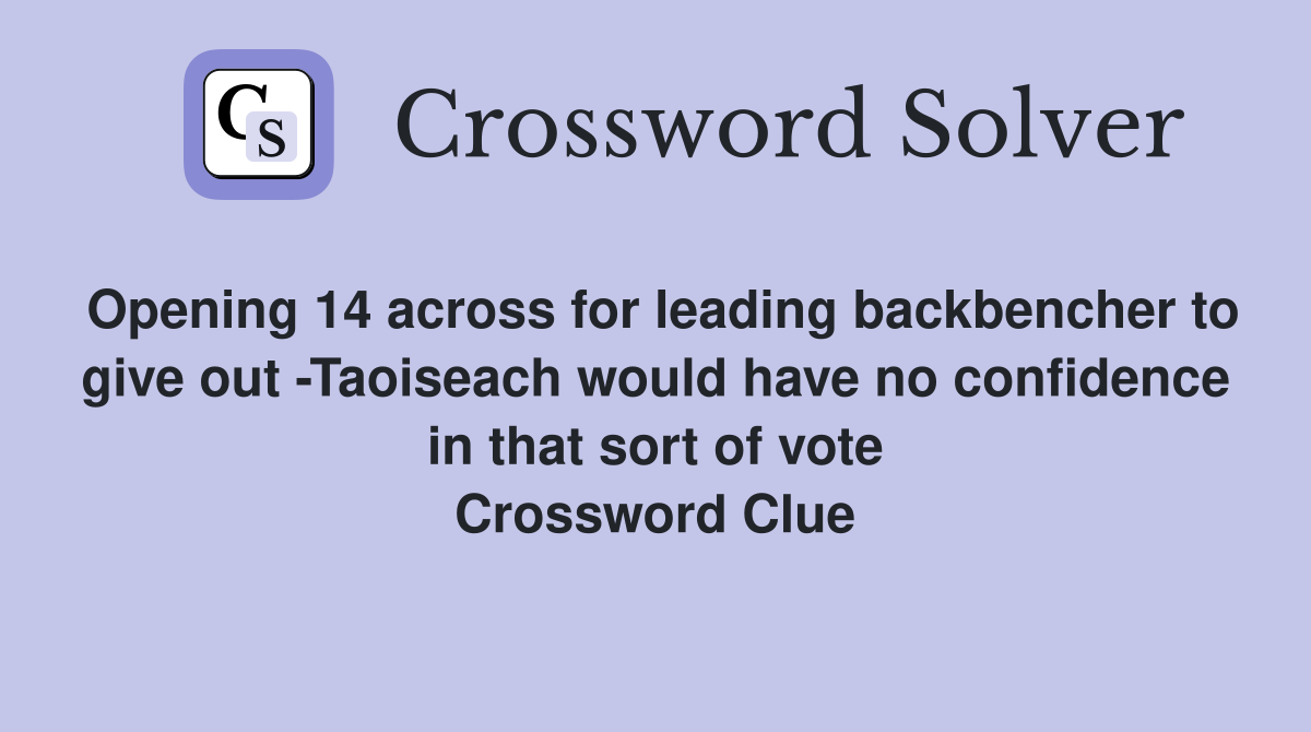 Opening 14 across for leading backbencher to give out -Taoiseach would have no confidence in that sort of vote Crossword Clue