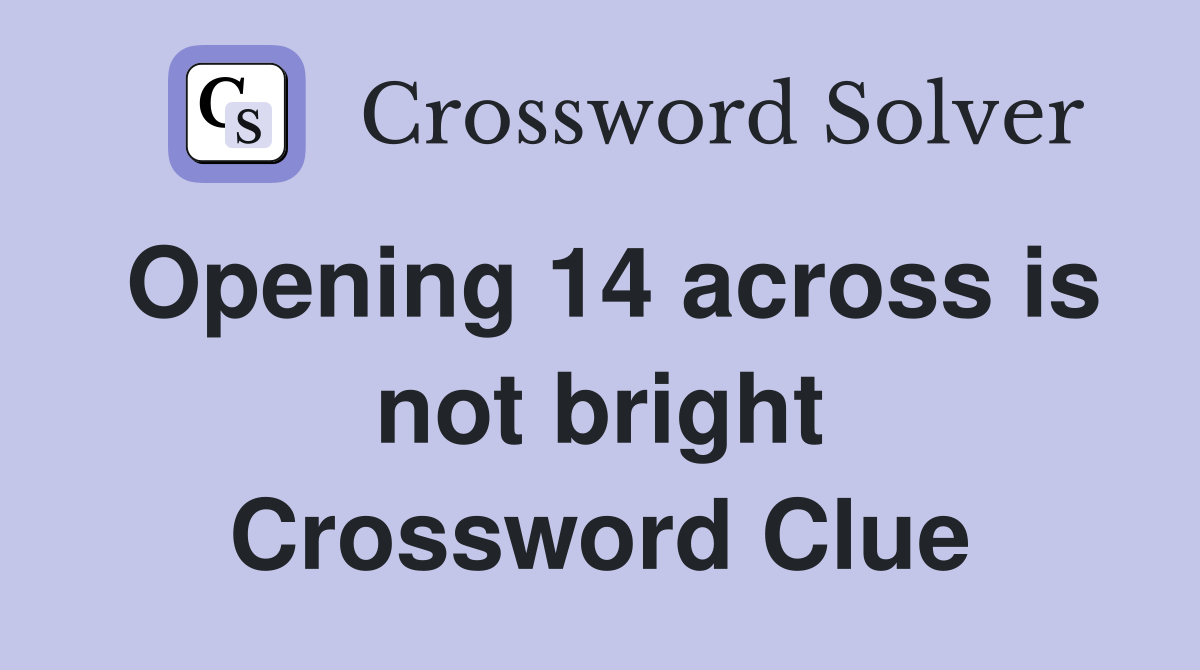 Opening 14 across is not bright Crossword Clue