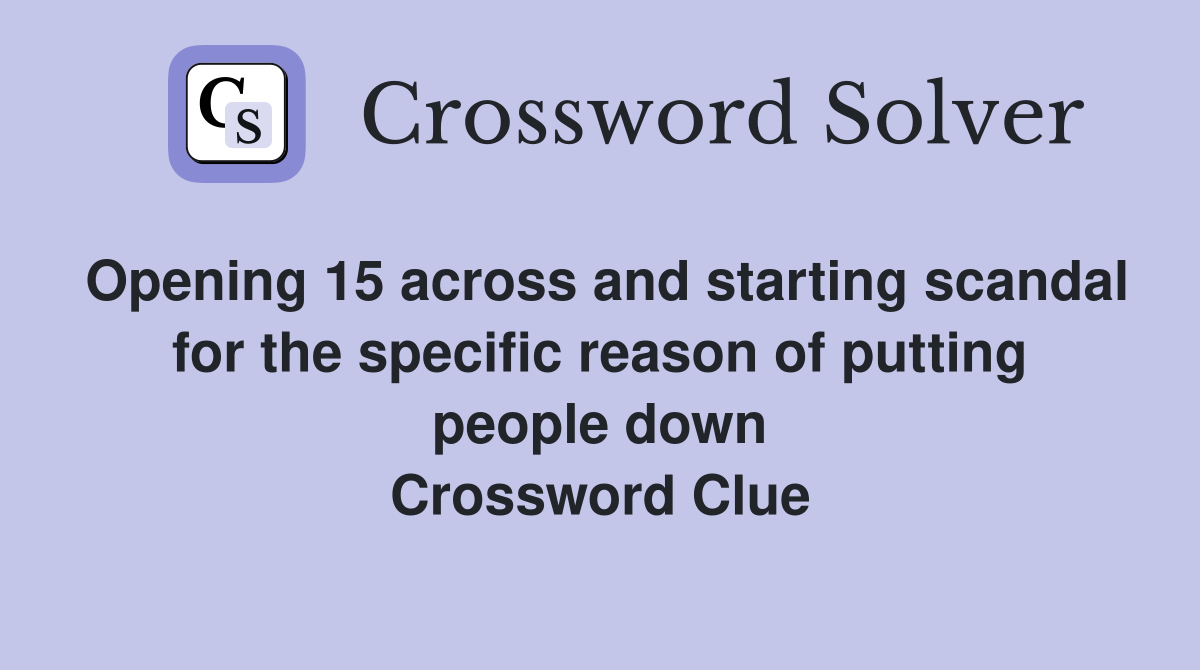 Opening 15 across and starting scandal for the specific reason of putting people down Crossword Clue