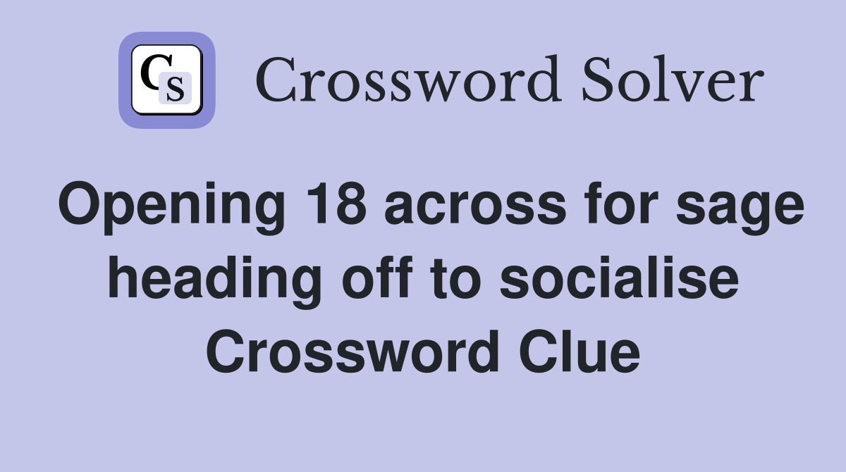 Opening 18 across for sage heading off to socialise Crossword Clue