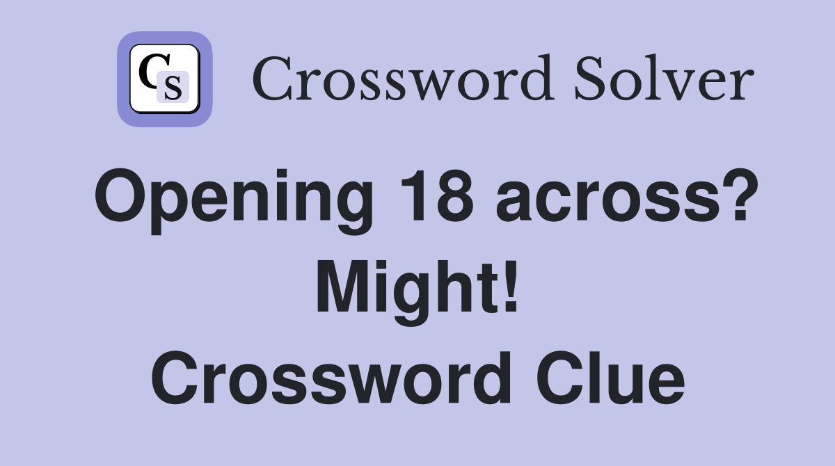Opening 18 across? Might! Crossword Clue
