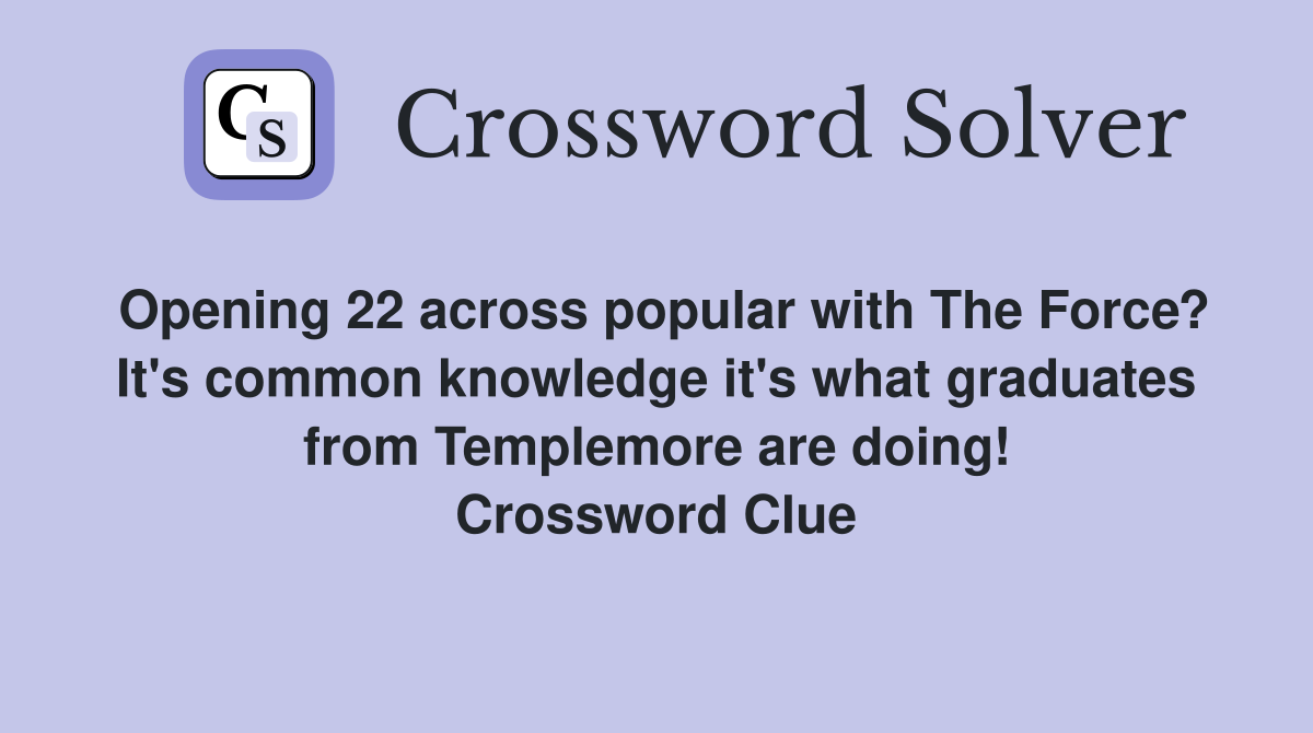 Opening 22 across popular with The Force? It's common knowledge it's what graduates from Templemore are doing! Crossword Clue