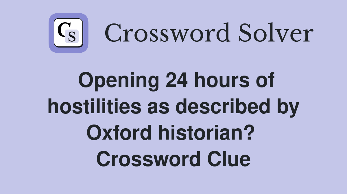 Opening 24 hours of hostilities as described by Oxford historian?  Crossword Clue