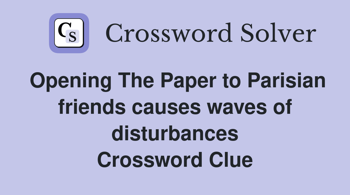 Opening The Paper to Parisian friends causes waves of disturbances Crossword Clue