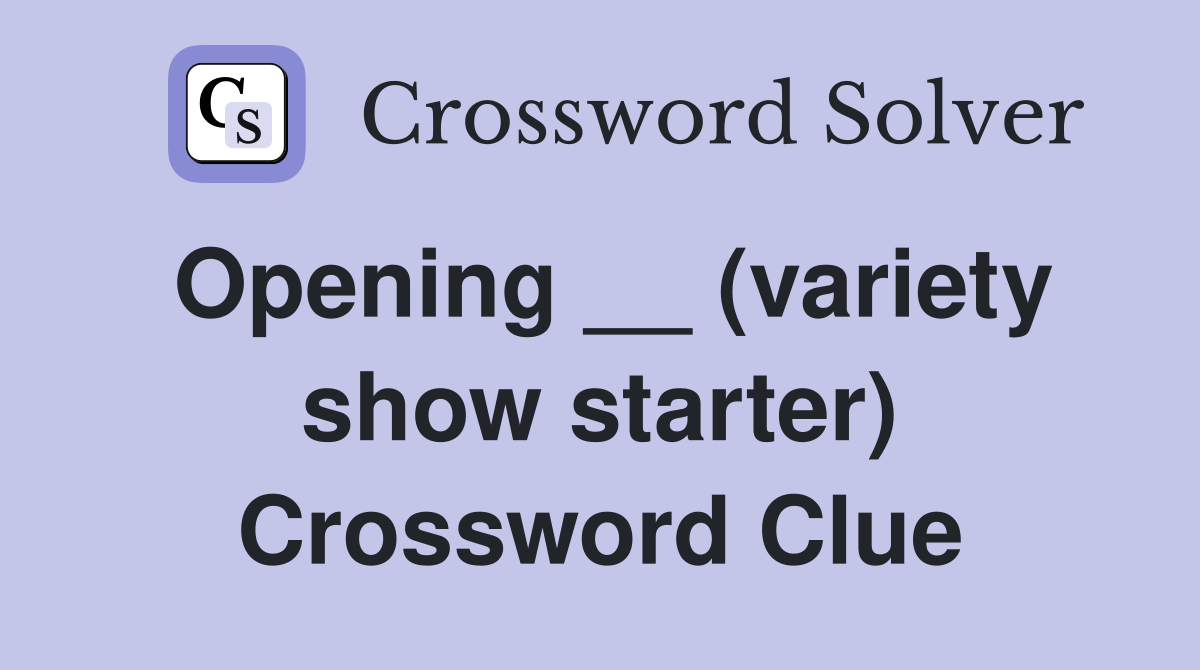 Opening __ (variety show starter) Crossword Clue