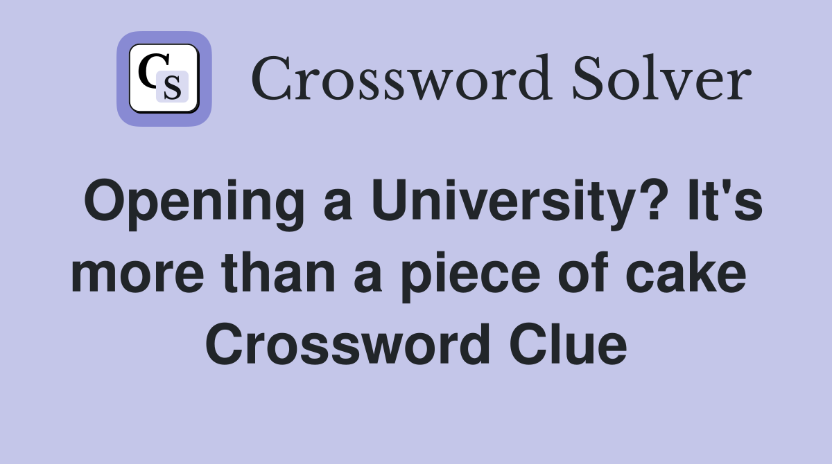 Opening a University? It's more than a piece of cake  Crossword Clue