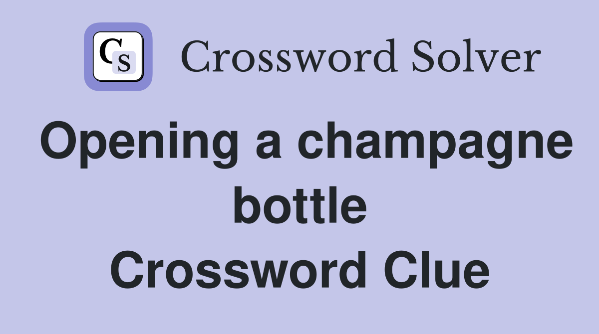Opening a champagne bottle Crossword Clue