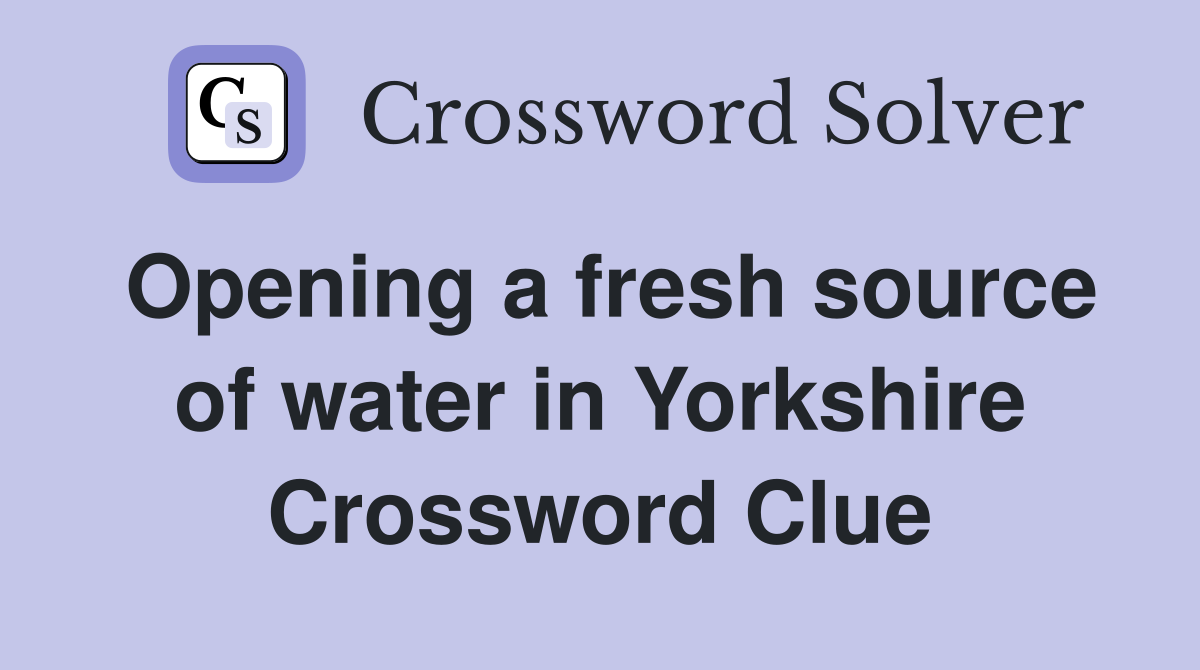Opening a fresh source of water in Yorkshire Crossword Clue