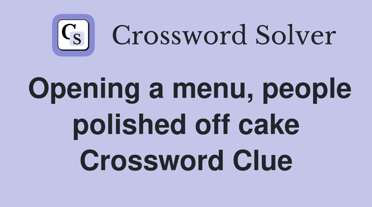 Opening a menu, people polished off cake Crossword Clue