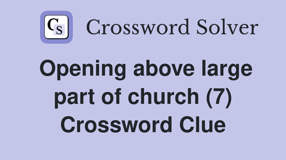 Opening above large part of church (7) Crossword Clue