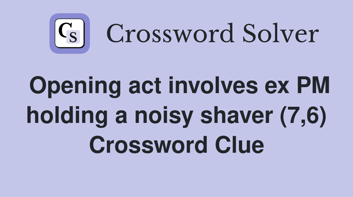Opening act involves ex PM holding a noisy shaver (7,6) Crossword Clue