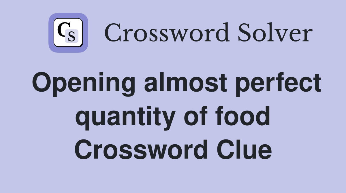 Opening almost perfect quantity of food Crossword Clue