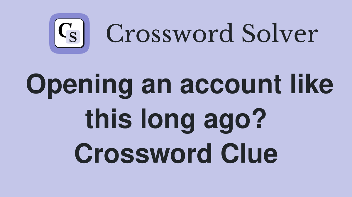 Opening an account like this long ago? Crossword Clue