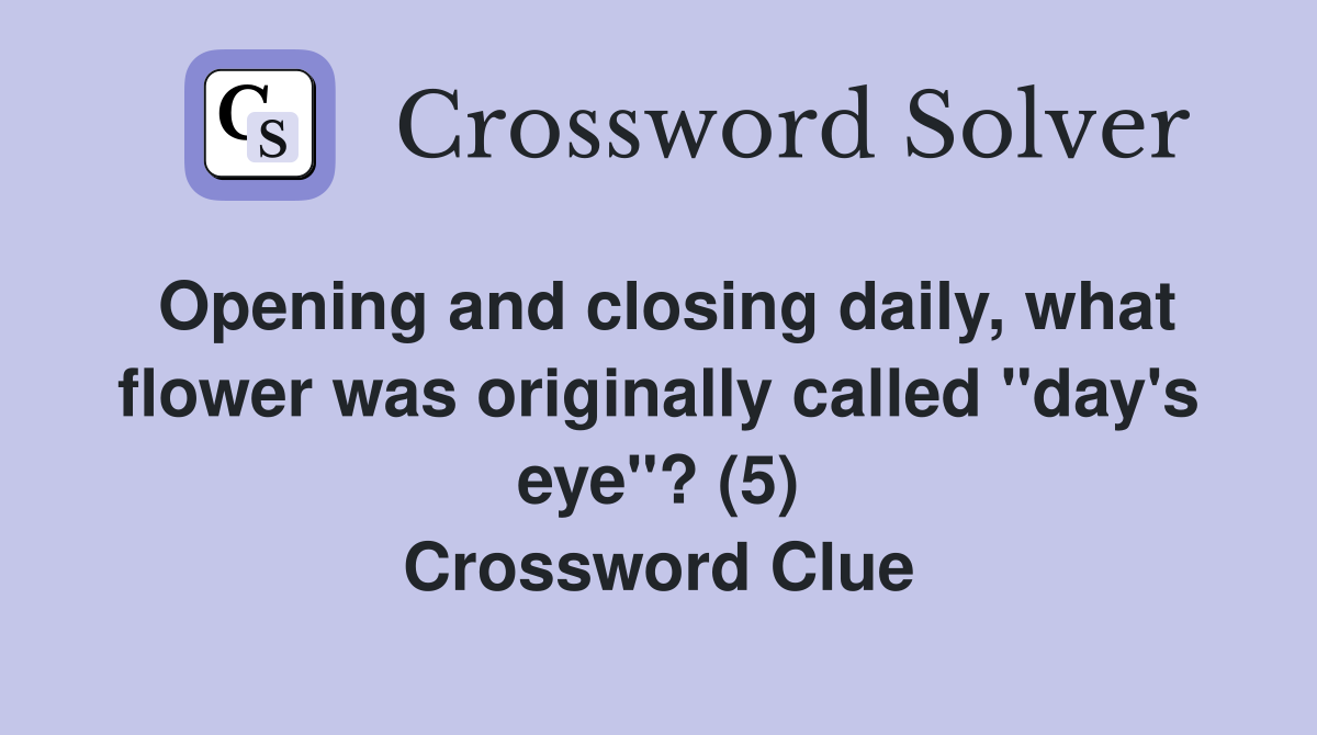 Opening and closing daily, what flower was originally called "day's eye"? (5) Crossword Clue