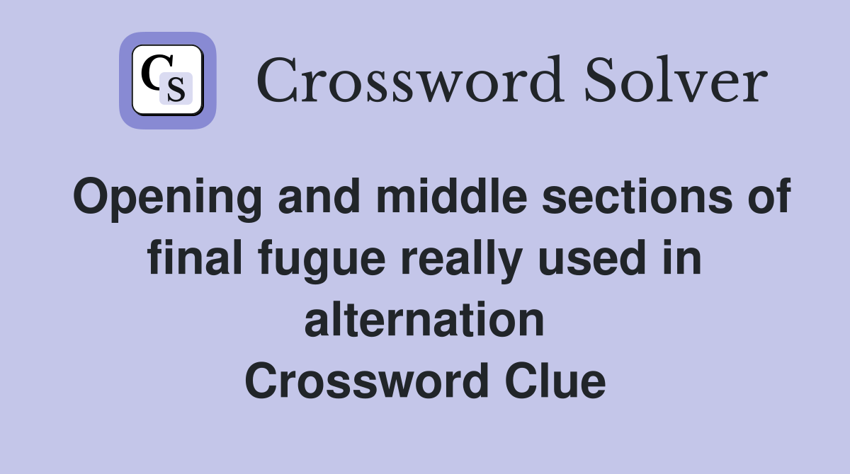 Opening and middle sections of final fugue really used in alternation Crossword Clue