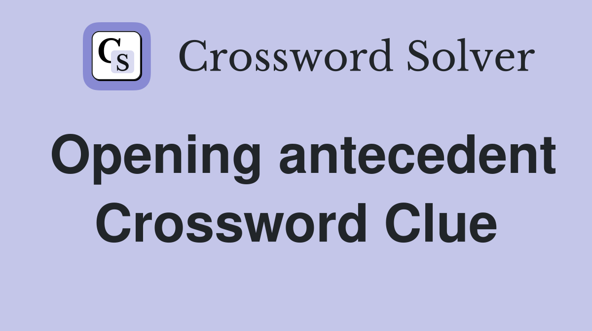 Opening antecedent Crossword Clue