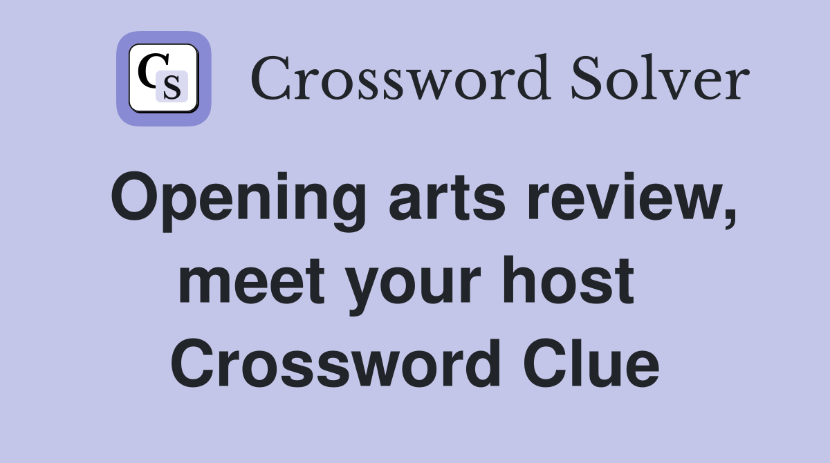 Opening arts review, meet your host  Crossword Clue