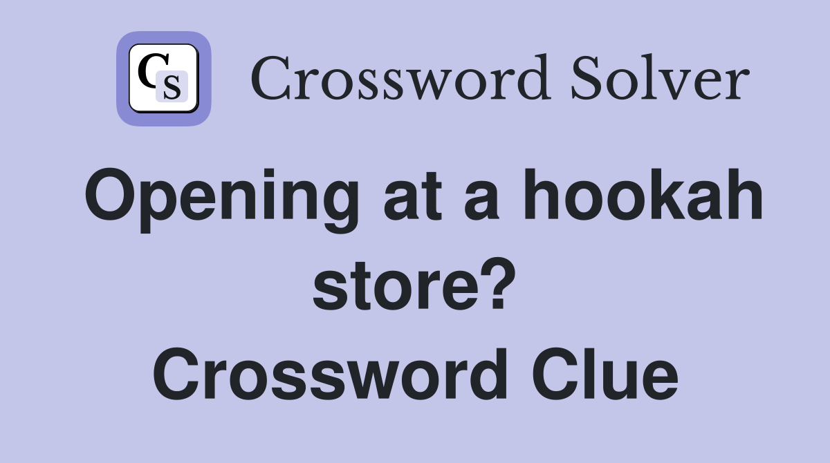 Opening at a hookah store? Crossword Clue