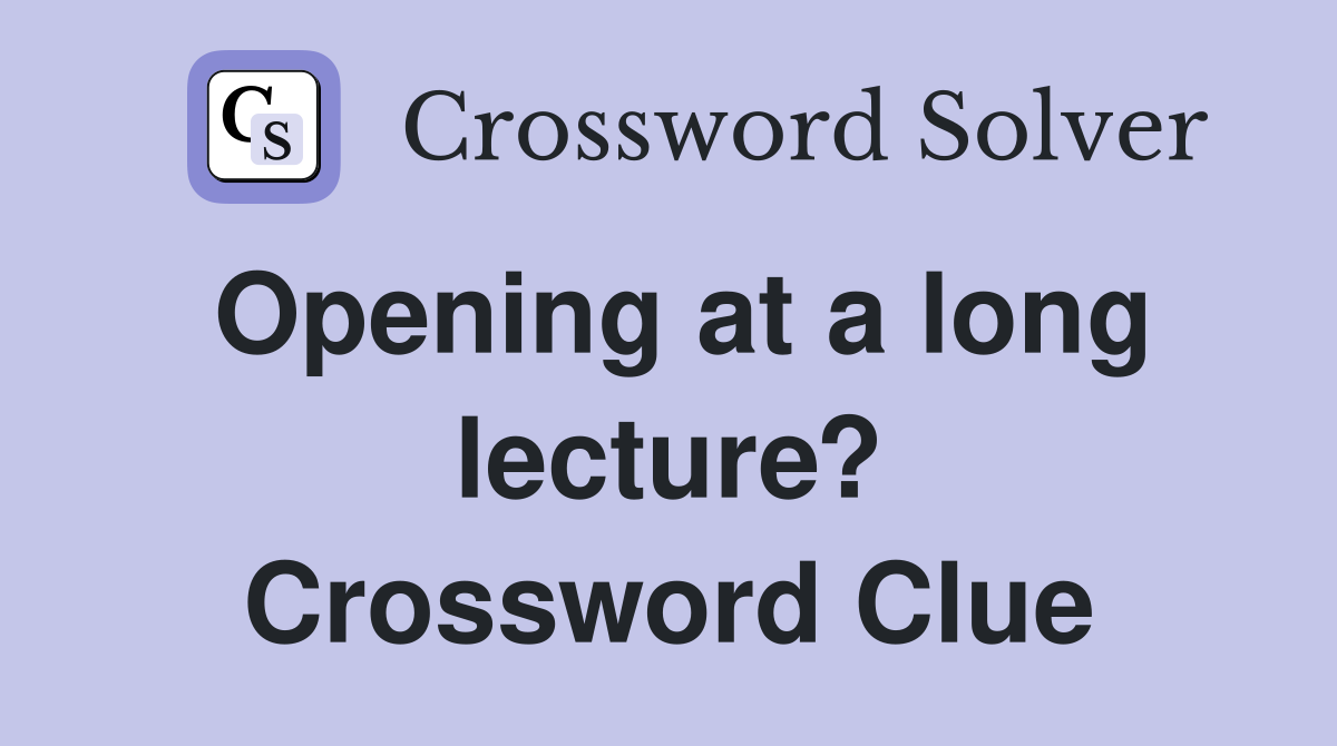 Opening at a long lecture? Crossword Clue
