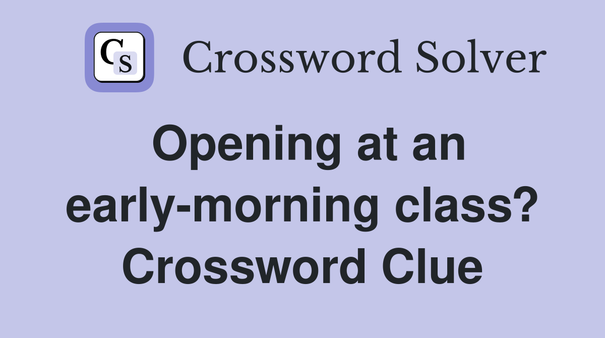Opening at an early-morning class? Crossword Clue