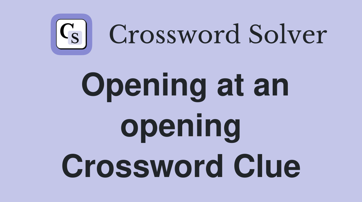 Opening at an opening Crossword Clue