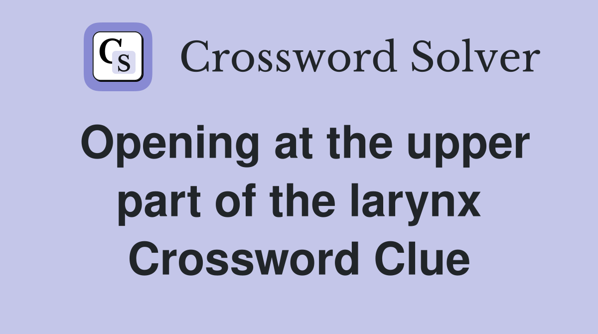 Opening at the upper part of the larynx Crossword Clue