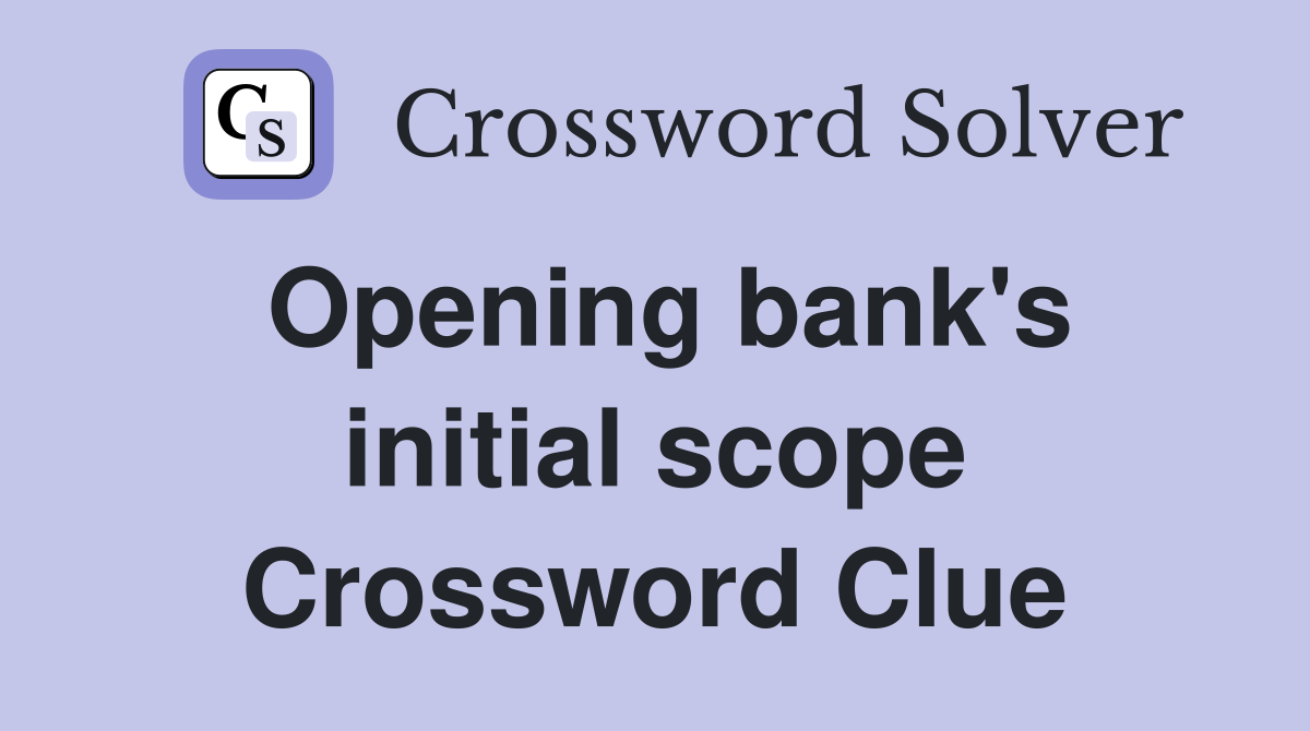 Opening bank's initial scope Crossword Clue