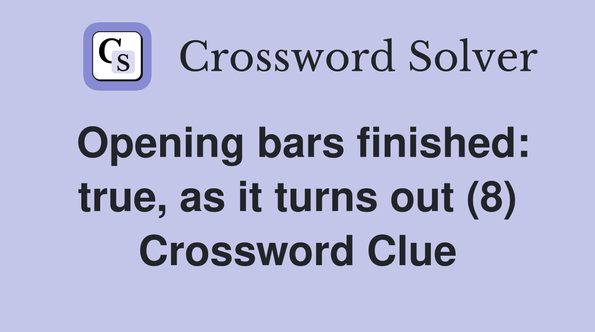 Opening bars finished: true, as it turns out (8) Crossword Clue