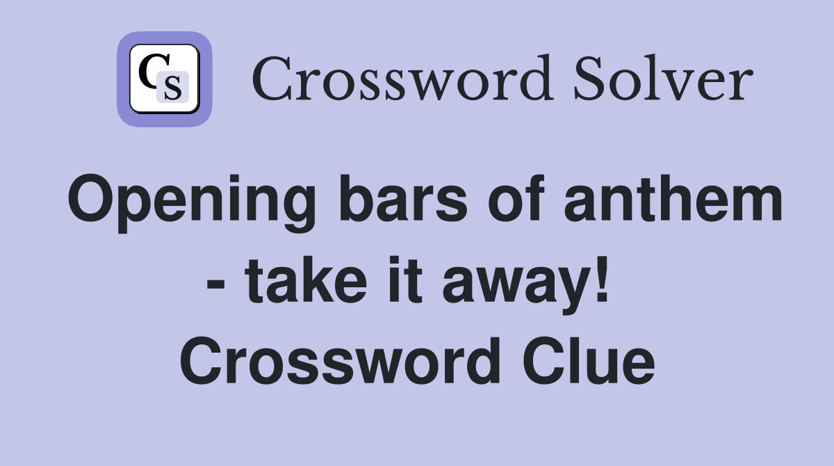 Opening bars of anthem - take it away!  Crossword Clue