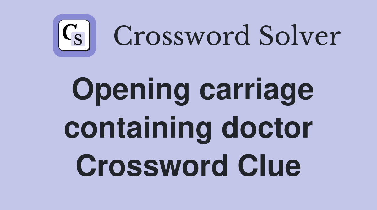 Opening carriage containing doctor Crossword Clue
