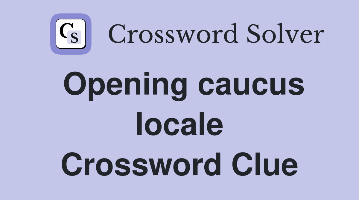 Opening caucus locale Crossword Clue